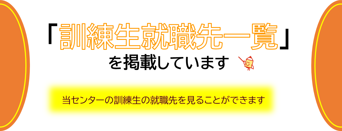 訓練生就職先一覧を掲載しています 当センターの訓練生の就職先を見ることができます